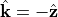 \hat{\TField{k}}=-\hat{\TField{z}}