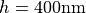 h = 400\mathrm{nm}