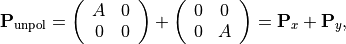 \begin{eqnarray*}
\TField{P}_{\mathrm{unpol}} =
\left (
\begin{array}{cc}
A & 0 \\
0 & 0
\end{array}
\right ) +
\left (
\begin{array}{cc}
0 & 0 \\
0 & A
\end{array}
\right ) = \TField{P}_{x} + \TField{P}_{y},
\end{eqnarray*}