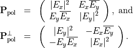 \begin{eqnarray*}
\TField{P}_{\mathrm{pol}} & = & \left (
\begin{array}{cc}
 |E_x|^2  &   E_x \Conj{E_y}  \\
 E_y \Conj{E_x}  &   |E_y|^2
\end{array}
\right ),\;\mbox{and} \\
\TField{P}^{\perp}_{\mathrm{pol}} & = & \left (
\begin{array}{cc}
 |E_y|^2  &   -E_x \Conj{E_y}  \\
 -E_y \Conj{E_x}  &   |E_x|^2
\end{array}
\right ).
\end{eqnarray*}