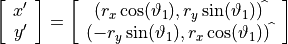 \left[ \begin{array}{c} x' \\ y' \end{array} \right] = \left[ \begin{array}{c} (r_x \cos(\vartheta_1), r_y \sin(\vartheta_1))^{\widehat{\phantom{\cdot}}} \\ (-r_y \sin(\vartheta_1),  r_x \cos(\vartheta_1))^{\widehat{\phantom{\cdot}}} \end{array}\right]