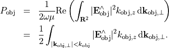 \begin{eqnarray*}
P_{\mathrm{obj}} & = &  \frac{1}{2\omega\mu} \Re \left ( \int_{\rnum^2} |\VField{E}_{\mathrm{obj}}^{\wedge}|^2 k_{\mathrm{obj}, z}\, \dd{\pvec{k}_{\mathrm{obj}, \perp}} \right ) \\
{ } & = & \frac{1}{2}  \int_{|\pvec{k}_{\mathrm{obj}, \perp}|<k_{\mathrm{obj}}} |\VField{E}_{\mathrm{obj}}^{\wedge}|^2 k_{\mathrm{obj}, z}\, \dd{\pvec{k}_{\mathrm{obj}, \perp}}.
\end{eqnarray*}