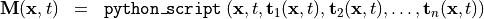 \begin{eqnarray*}
\VField{M} (\pvec{x}, t) & = &  {\tt{python\_script}} \left( \pvec{x}, t, \TField{t}_1(\pvec{x}, t), \TField{t}_2(\pvec{x}, t), \dots, \TField{t}_n(\pvec{x}, t) \right)
\end{eqnarray*}