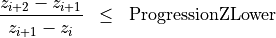 \begin{eqnarray*}
\frac{z_{i+2}-z_{i+1}}{z_{i+1}-z_{i}} & \leq & \mathrm{ProgressionZLower}
\end{eqnarray*}