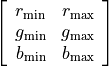 \begin{eqnarray*}
\left[
\begin{array}{cc }
r_\mathrm{min} &  r_\mathrm{max} \\
g_\mathrm{min} &  g_\mathrm{max} \\
b_\mathrm{min} &  b_\mathrm{max} \\
\end{array}
\right]
\end{eqnarray*}