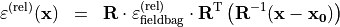 \begin{eqnarray*}
\TField{\varepsilon}^{(\mathrm{rel})} (\pvec{x}) & = &  \void{\TField{R}}  {\TField{\varepsilon}^{(\mathrm{rel})}_{\mathrm{fieldbag}}} \transpose{\TField{R}}  \left( \TField{R}^{-1} ( \pvec{x}-\pvec{x_0} ) \right)
\end{eqnarray*}